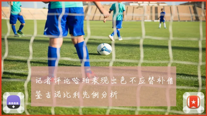 记者评论哈珀表现出色不应替补借鉴吉诺比利先例分析