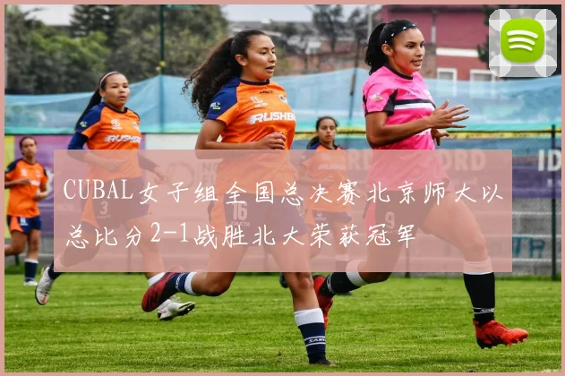 CUBAL女子组全国总决赛北京师大以总比分2-1战胜北大荣获冠军