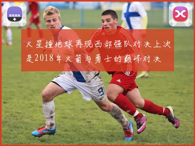 火星撞地球再现西部强队对决上次是2018年火箭与勇士的巅峰对决