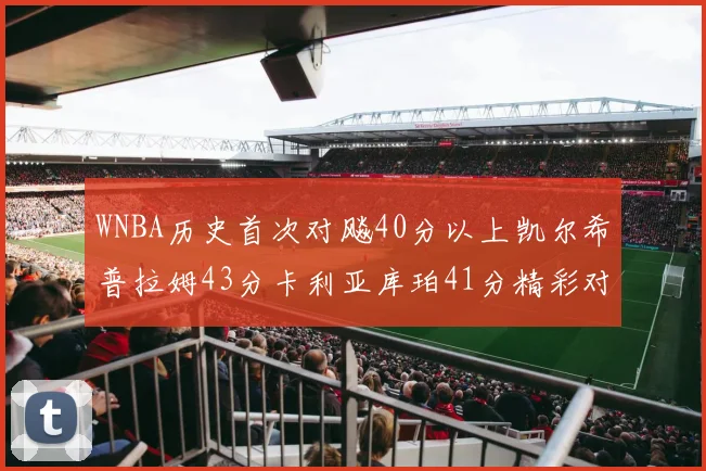 WNBA历史首次对飚40分以上凯尔希普拉姆43分卡利亚库珀41分精彩对决