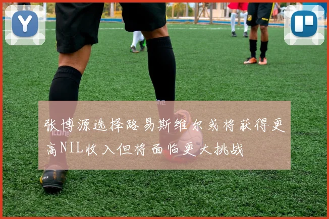 张博源选择路易斯维尔或将获得更高NIL收入但将面临更大挑战